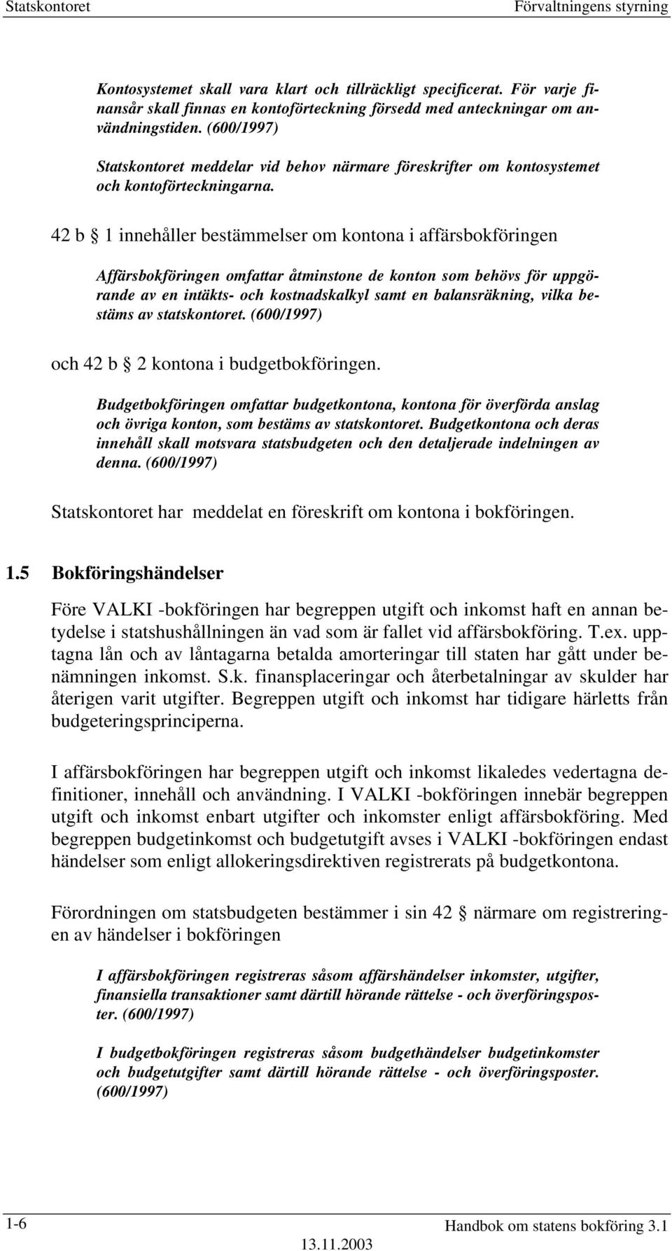 42 b 1 innehåller bestämmelser om kontona i affärsbokföringen Affärsbokföringen omfattar åtminstone de konton som behövs för uppgörande av en intäkts- och kostnadskalkyl samt en balansräkning, vilka