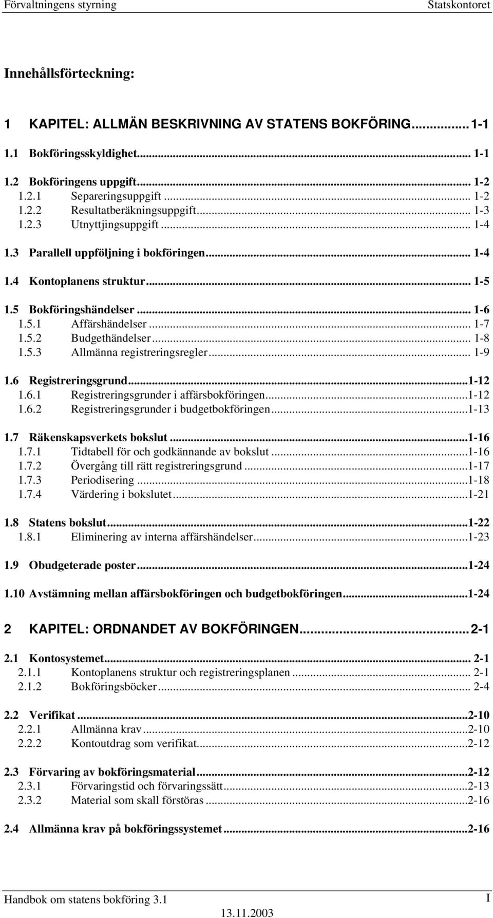 .. 1-8 Allmänna registreringsregler... 1-9 1.6 Registreringsgrund...1-12 1.6.1 Registreringsgrunder i affärsbokföringen...1-12 1.6.2 Registreringsgrunder i budgetbokföringen...1-13 1.