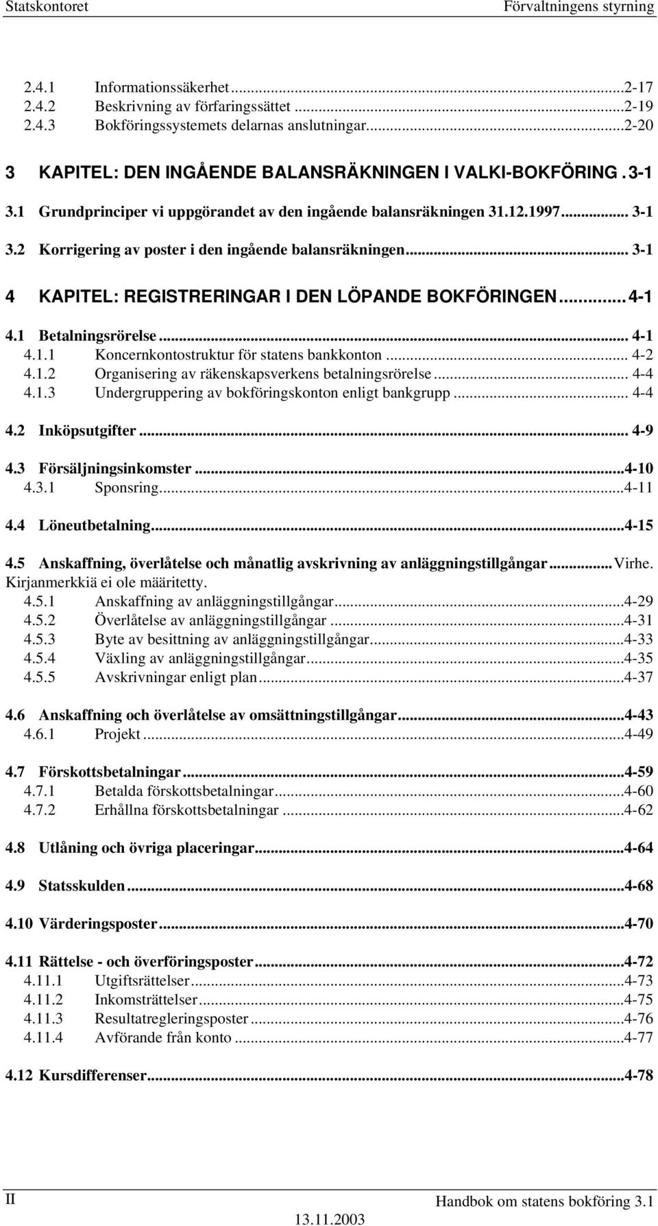 2 Korrigering av poster i den ingående balansräkningen... 3-1 4 KAPITEL: REGISTRERINGAR I DEN LÖPANDE BOKFÖRINGEN...4-1 4.1 Betalningsrörelse... 4-1 4.1.1 Koncernkontostruktur för statens bankkonton.