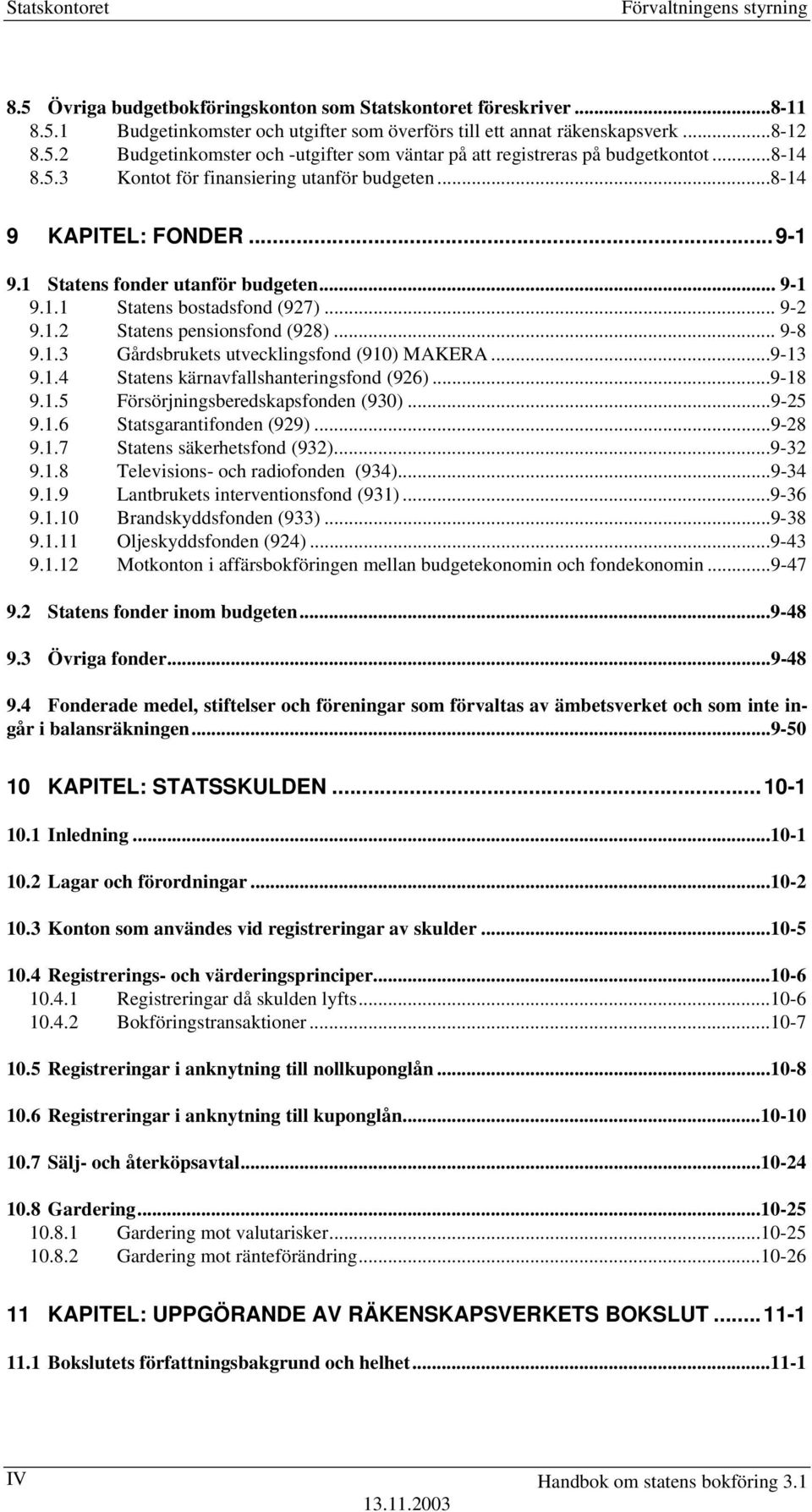 .. 9-8 9.1.3 Gårdsbrukets utvecklingsfond (910) MAKERA...9-13 9.1.4 Statens kärnavfallshanteringsfond (926)...9-18 9.1.5 Försörjningsberedskapsfonden (930)...9-25 9.1.6 Statsgarantifonden (929).