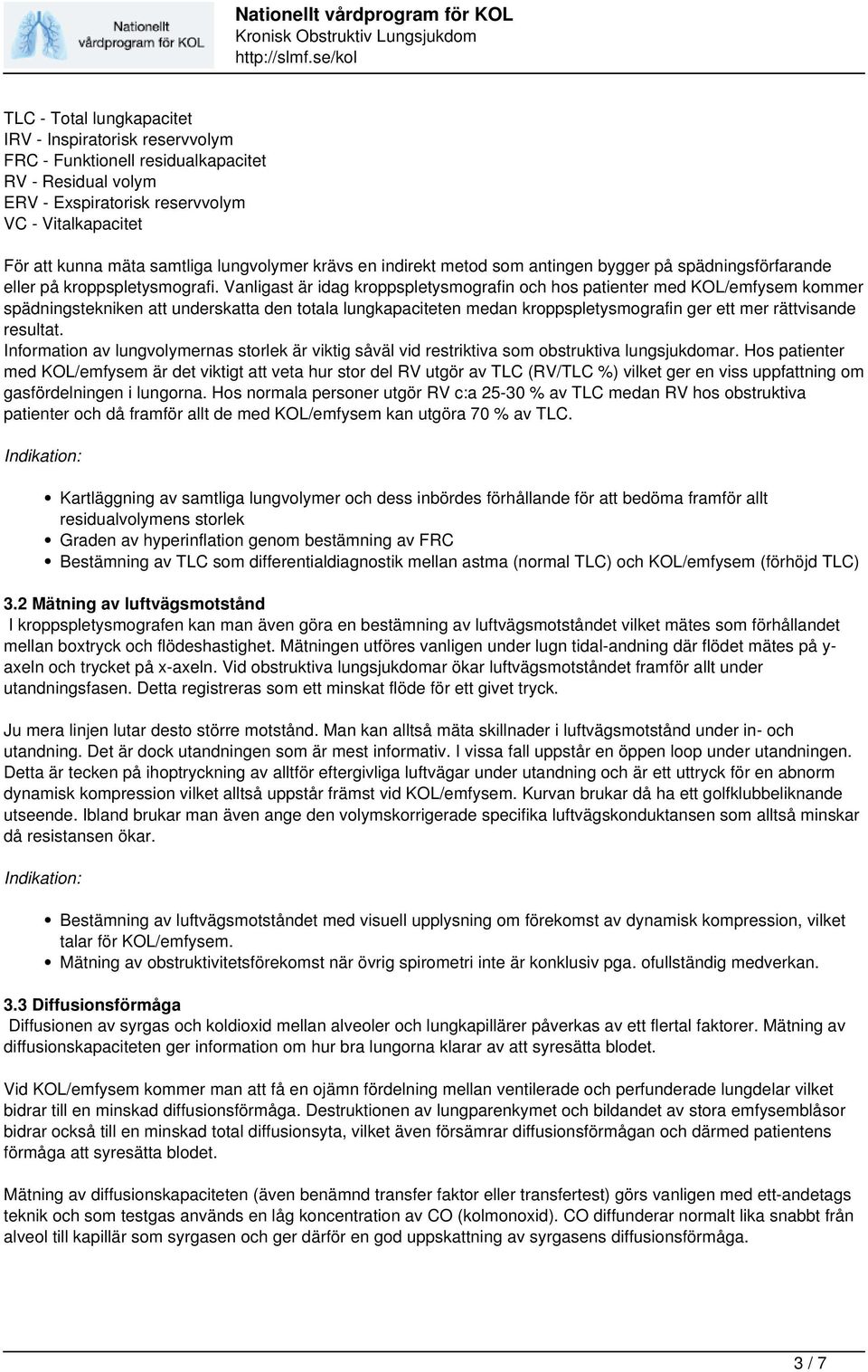 Vanligast är idag kroppspletysmografin och hos patienter med KOL/emfysem kommer spädningstekniken att underskatta den totala lungkapaciteten medan kroppspletysmografin ger ett mer rättvisande