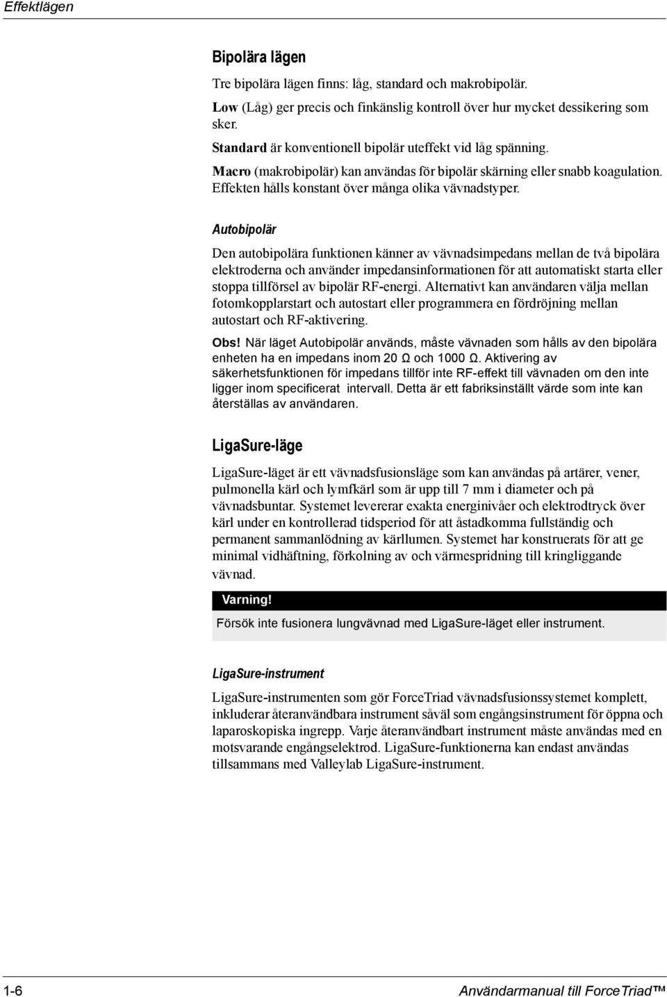 Autobipolär Den autobipolära funktionen känner av vävnadsimpedans mellan de två bipolära elektroderna och använder impedansinformationen för att automatiskt starta eller stoppa tillförsel av bipolär
