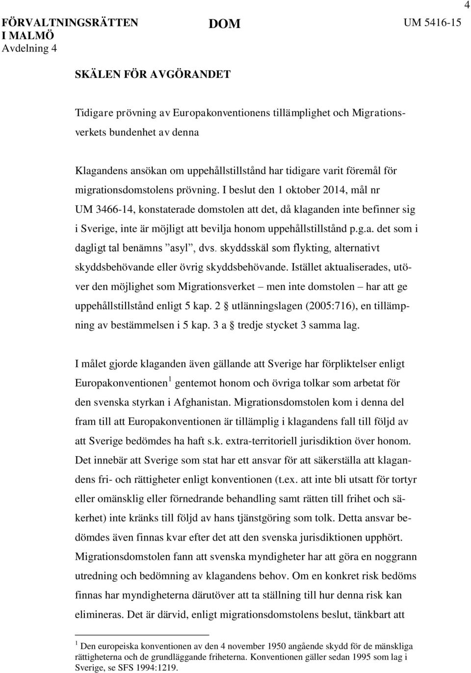 I beslut den 1 oktober 2014, mål nr UM 3466-14, konstaterade domstolen att det, då klaganden inte befinner sig i Sverige, inte är möjligt att bevilja honom uppehållstillstånd p.g.a. det som i dagligt tal benämns asyl, dvs.