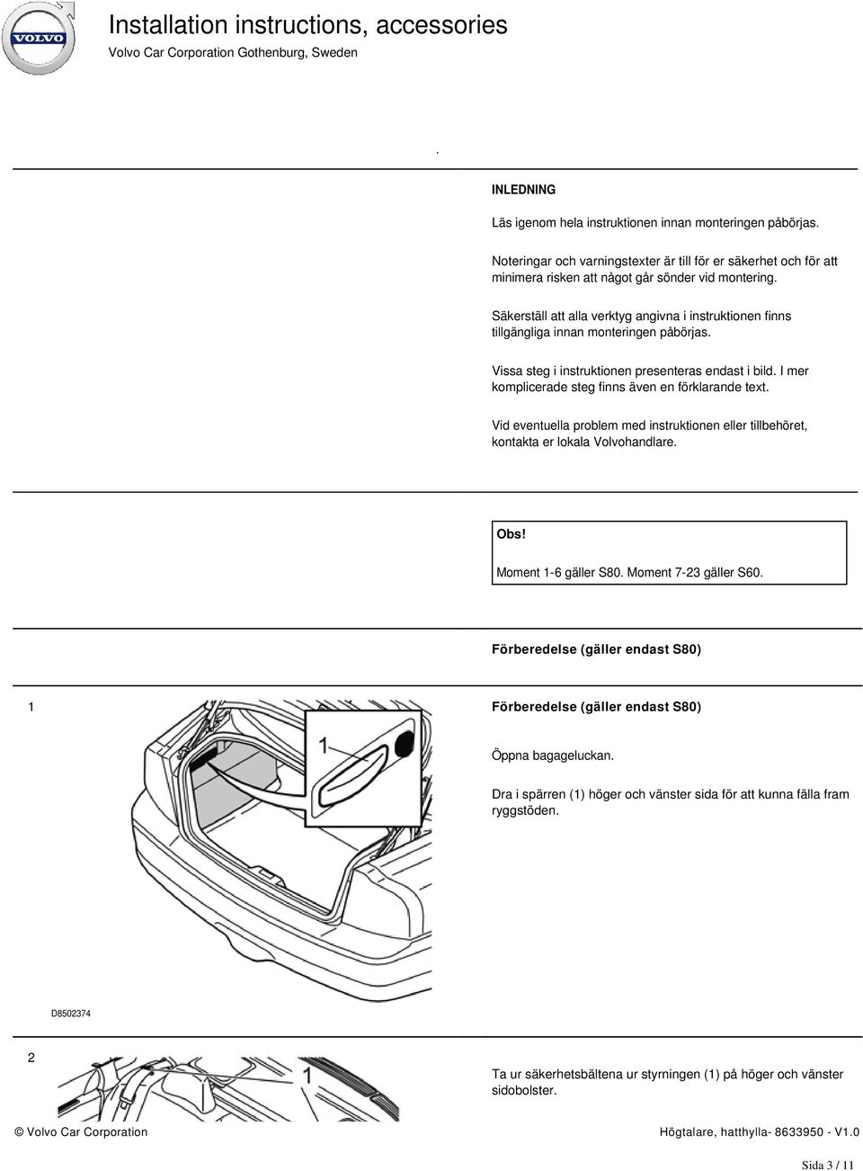 I mer komplicerade steg finns även en förklarande text. Vid eventuella problem med instruktionen eller tillbehöret, kontakta er lokala Volvohandlare. Obs! Moment 1-6 gäller S80.