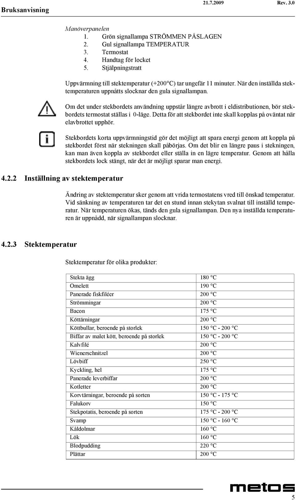 Om det under stekbordets användning uppstår längre avbrott i eldistributionen, bör stekbordets termostat ställas i 0-läge.