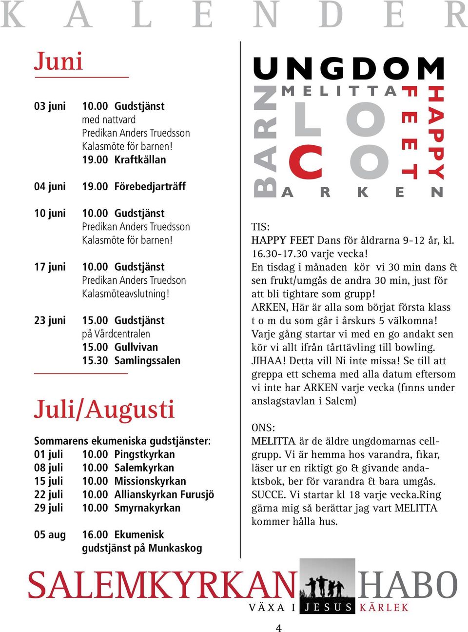 00 Pingstkyrkan 08 juli 10.00 Salemkyrkan 15 juli 10.00 Missionskyrkan 22 juli 10.00 Allianskyrkan Furusjö 29 juli 10.00 Smyrnakyrkan 05 aug 16.