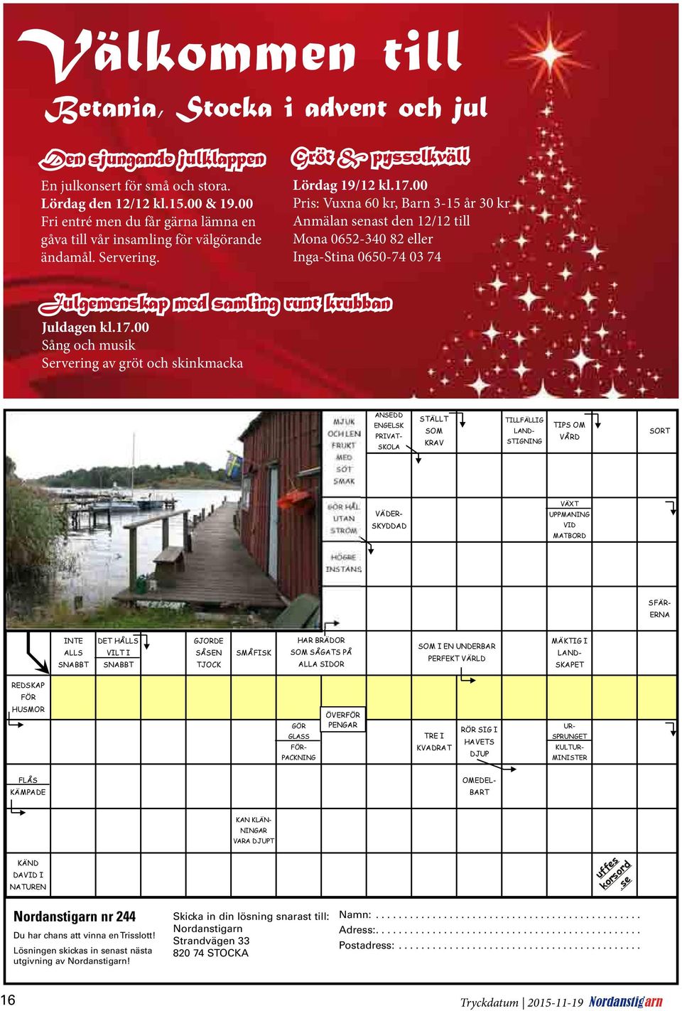 00 Pris: Vuxna 60 kr, Barn 3-15 år 30 kr Anmälan senast den 12/12 till Mona 0652-340 82 eller Inga-Stina 0650-74 03 74 Julgemenskap med samling runt krubban Juldagen kl.17.