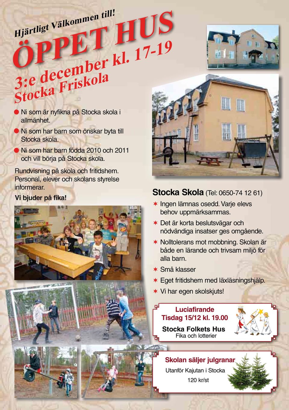 Stocka Skola (Tel: 0650-74 12 61) Ingen lämnas osedd. Varje elevs behov uppmärksammas. Det är korta beslutsvägar och nödvändiga insatser ges omgående. Nolltolerans mot mobbning.