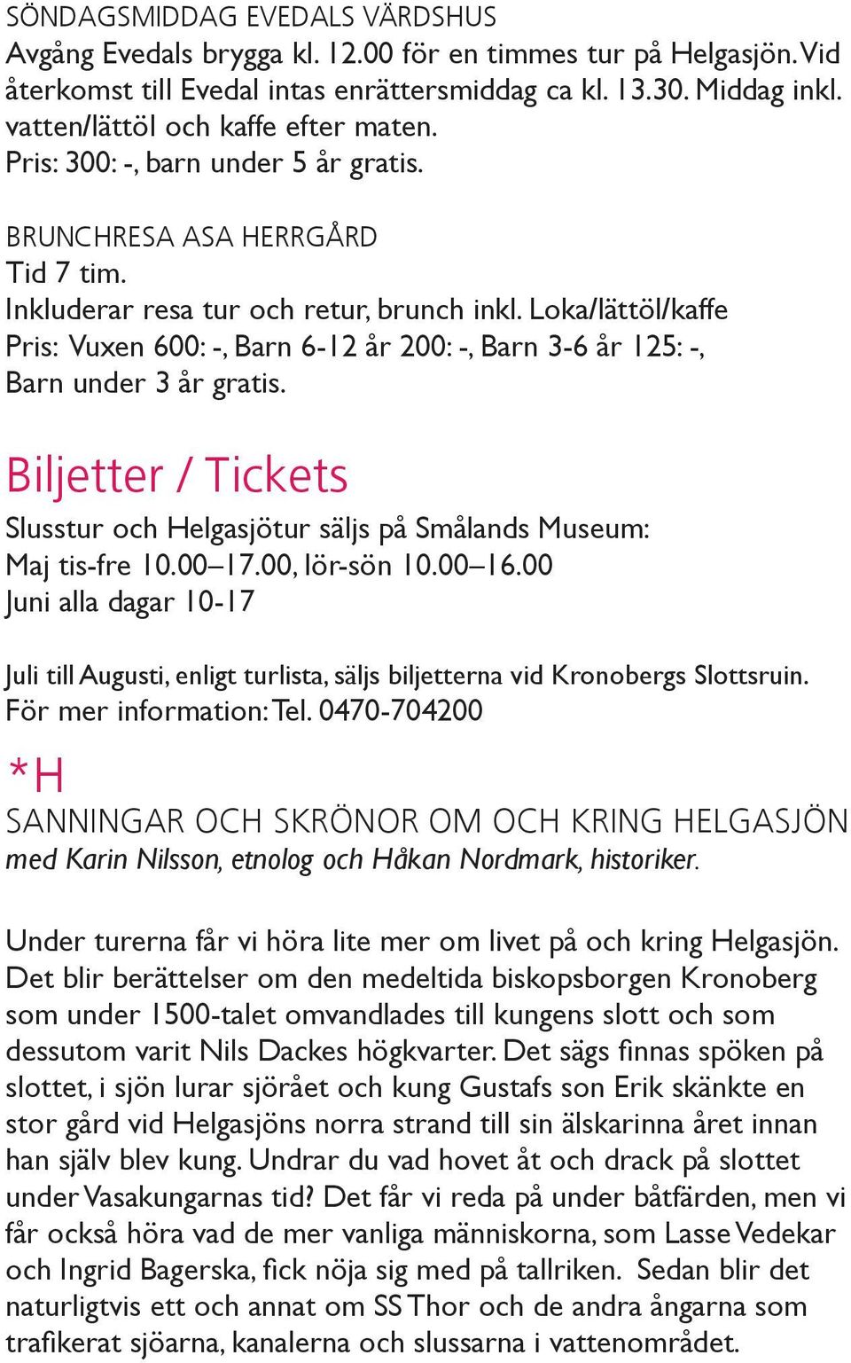 Loka/lättöl/kaffe Pris: Vuxen 600: -, Barn 6-12 år 200: -, Barn 3-6 år 125: -, Barn under 3 år gratis. Biljetter / Tickets Slusstur och Helgasjötur säljs på Smålands Museum: Maj tis-fre 10.00 17.