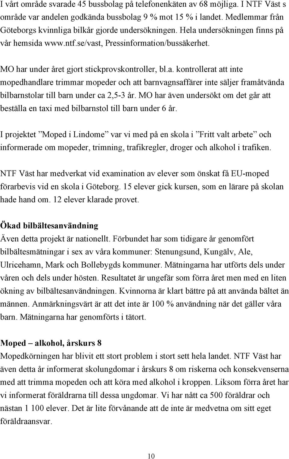 MO har under året gjort stickprovskontroller, bl.a. kontrollerat att inte mopedhandlare trimmar mopeder och att barnvagnsaffärer inte säljer framåtvända bilbarnstolar till barn under ca 2,5-3 år.