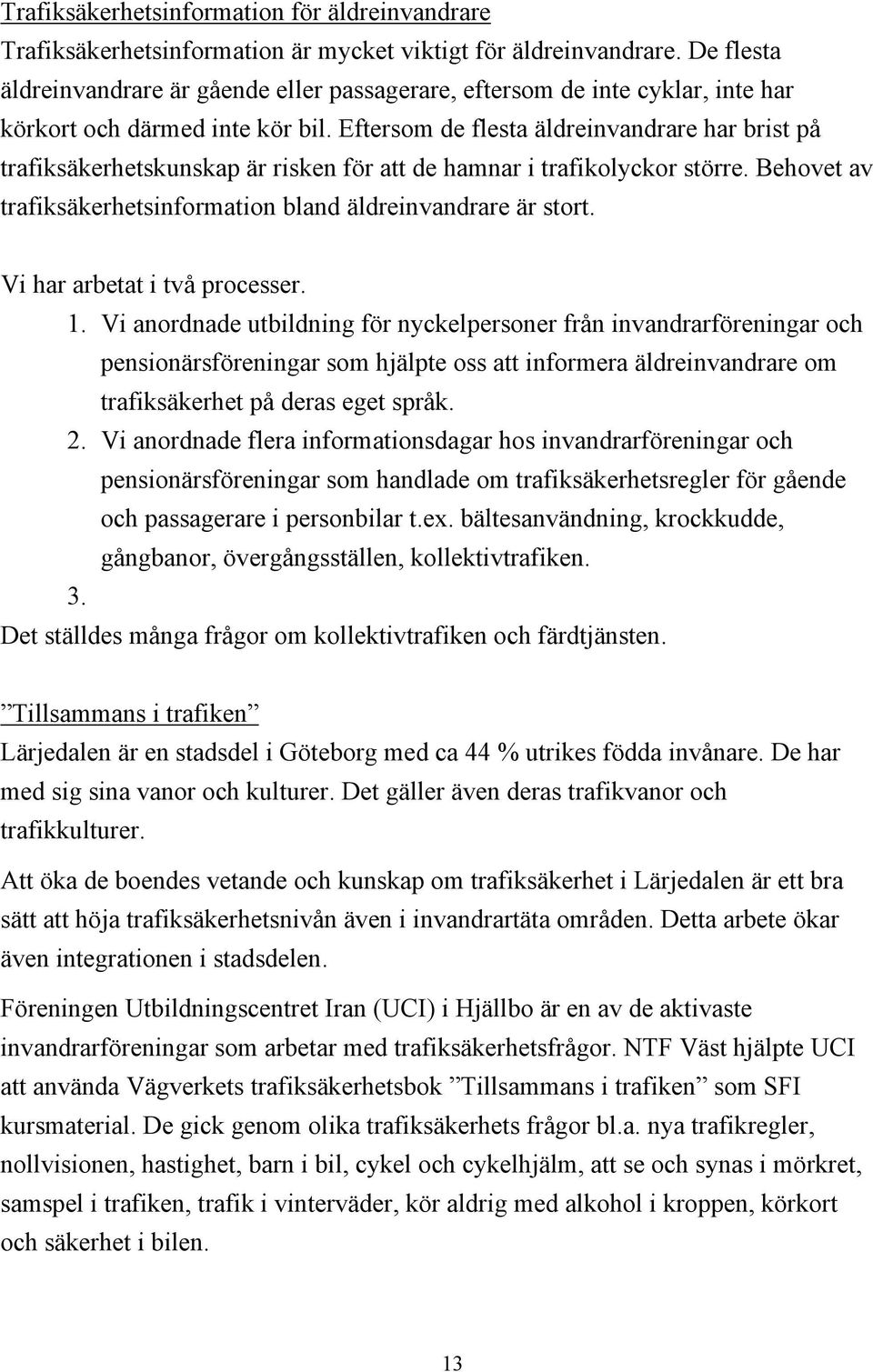 Eftersom de flesta äldreinvandrare har brist på trafiksäkerhetskunskap är risken för att de hamnar i trafikolyckor större. Behovet av trafiksäkerhetsinformation bland äldreinvandrare är stort.