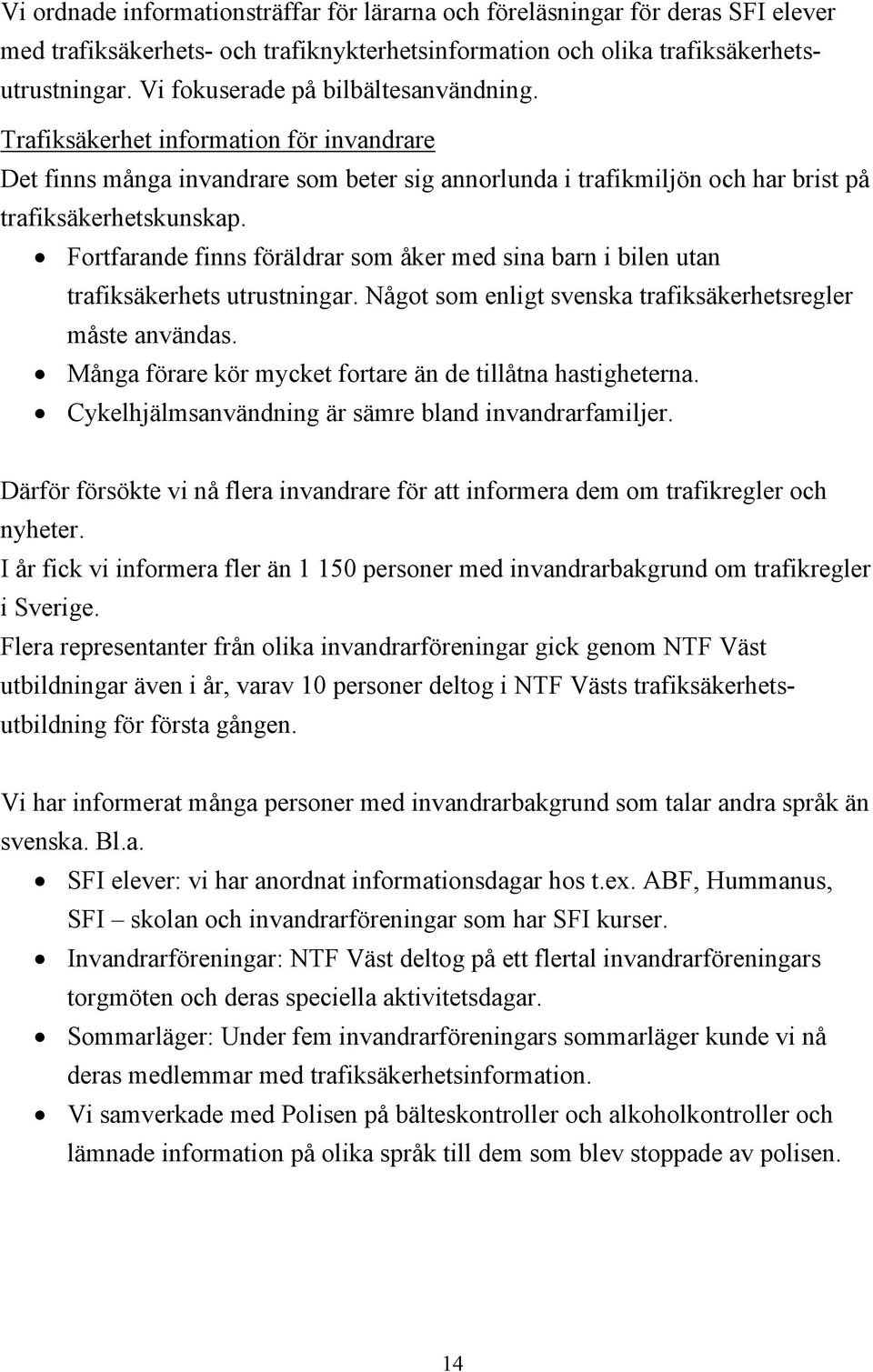 Fortfarande finns föräldrar som åker med sina barn i bilen utan trafiksäkerhets utrustningar. Något som enligt svenska trafiksäkerhetsregler måste användas.