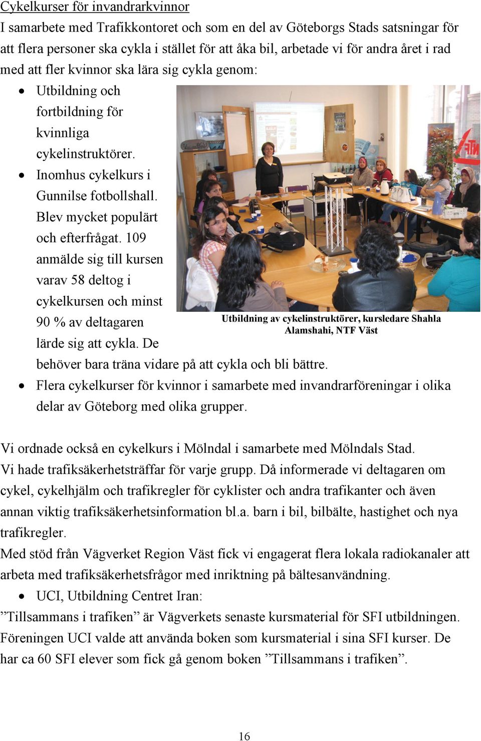 109 anmälde sig till kursen varav 58 deltog i cykelkursen och minst 90 % av deltagaren Utbildning av cykelinstruktörer, kursledare Shahla Alamshahi, NTF Väst lärde sig att cykla.
