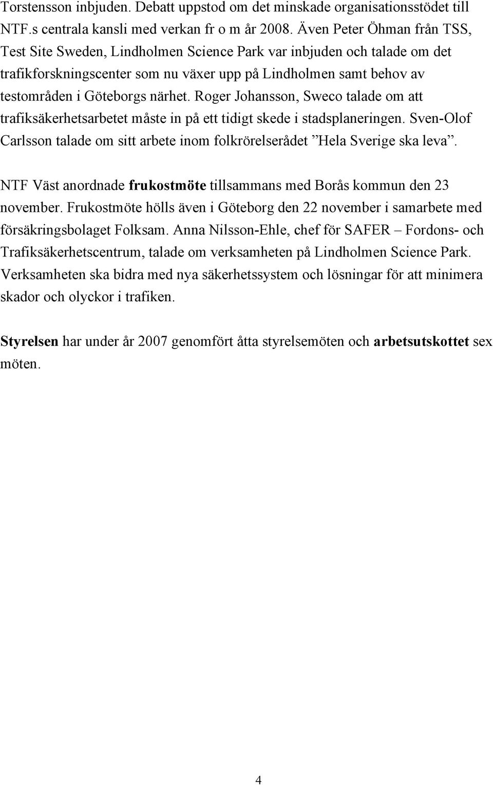 Roger Johansson, Sweco talade om att trafiksäkerhetsarbetet måste in på ett tidigt skede i stadsplaneringen. Sven-Olof Carlsson talade om sitt arbete inom folkrörelserådet Hela Sverige ska leva.
