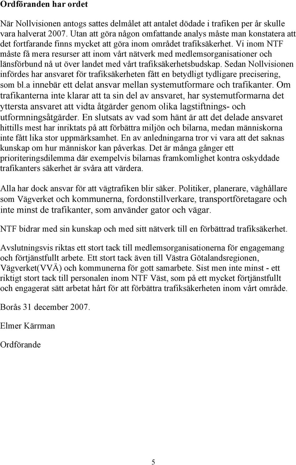 Vi inom NTF måste få mera resurser att inom vårt nätverk med medlemsorganisationer och länsförbund nå ut över landet med vårt trafiksäkerhetsbudskap.