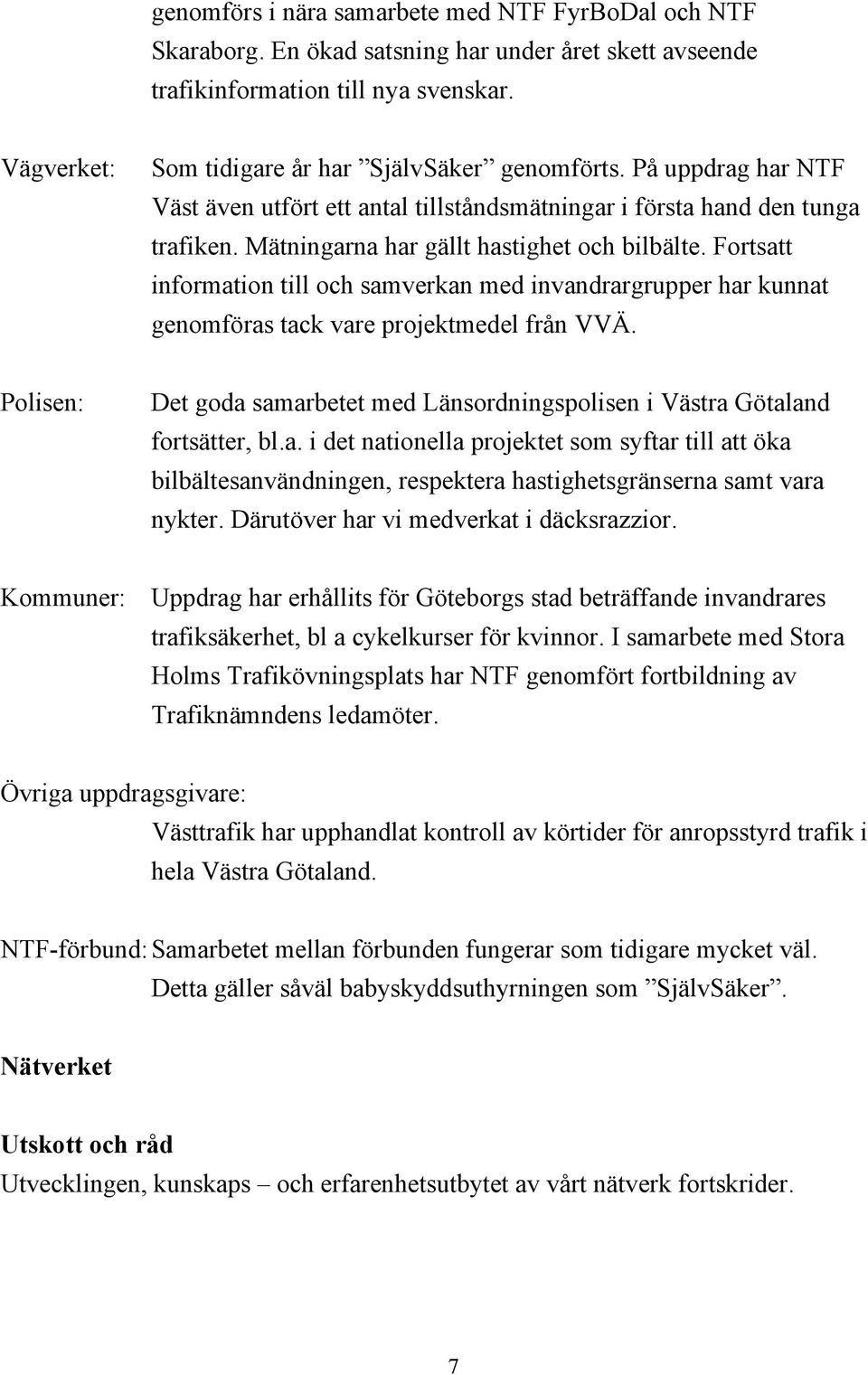 Fortsatt information till och samverkan med invandrargrupper har kunnat genomföras tack vare projektmedel från VVÄ.