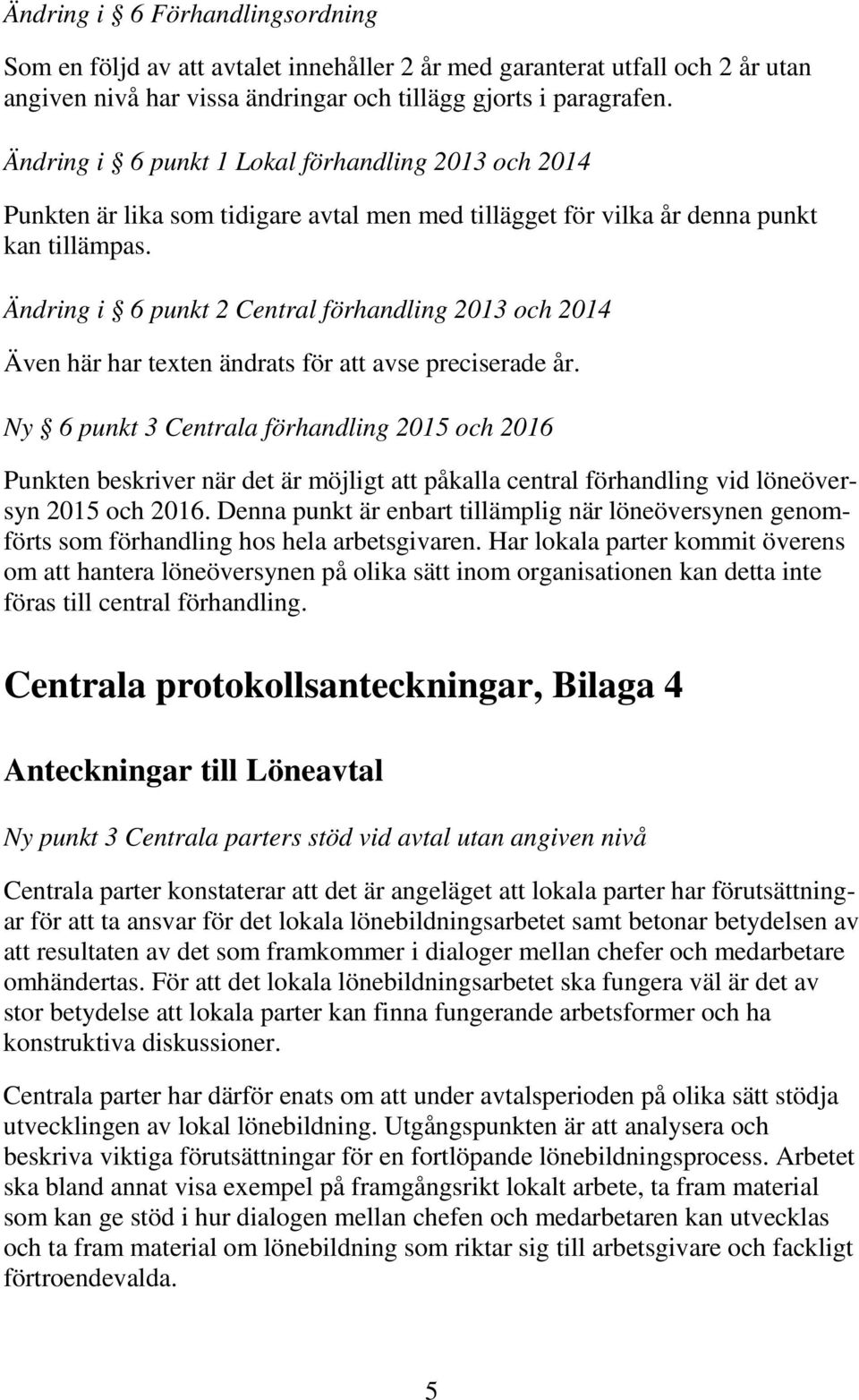 Ändring i 6 punkt 2 Central förhandling 2013 och 2014 Även här har texten ändrats för att avse preciserade år.