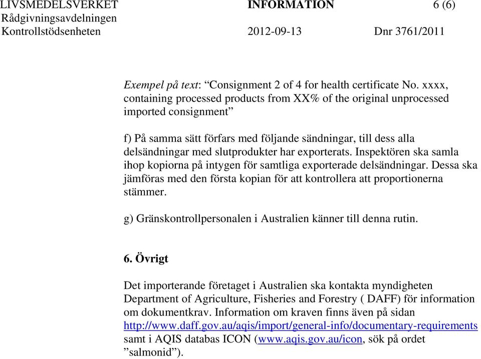 exporterats. Inspektören ska samla ihop kopiorna på intygen för samtliga exporterade delsändningar. Dessa ska jämföras med den första kopian för att kontrollera att proportionerna stämmer.