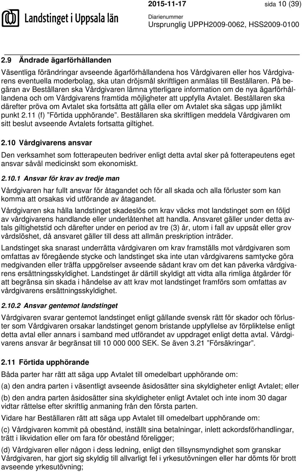 På begäran av Beställaren ska Vårdgivaren lämna ytterligare information om de nya ägarförhållandena och om Vårdgivarens framtida möjligheter att uppfylla Avtalet.