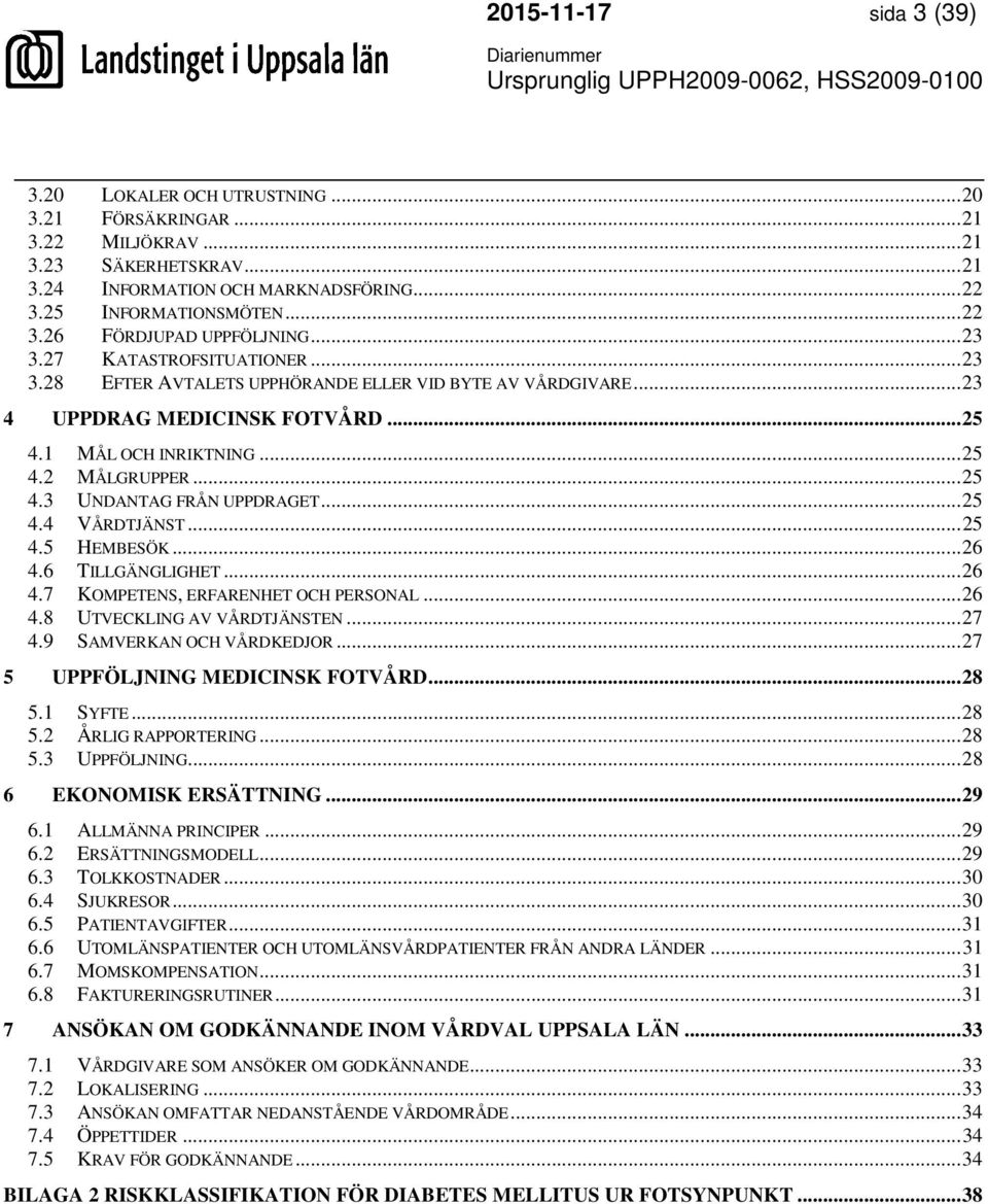 .. 25 4.4 VÅRDTJÄNST... 25 4.5 HEMBESÖK... 26 4.6 TILLGÄNGLIGHET... 26 4.7 KOMPETENS, ERFARENHET OCH PERSONAL... 26 4.8 UTVECKLING AV VÅRDTJÄNSTEN... 27 4.9 SAMVERKAN OCH VÅRDKEDJOR.