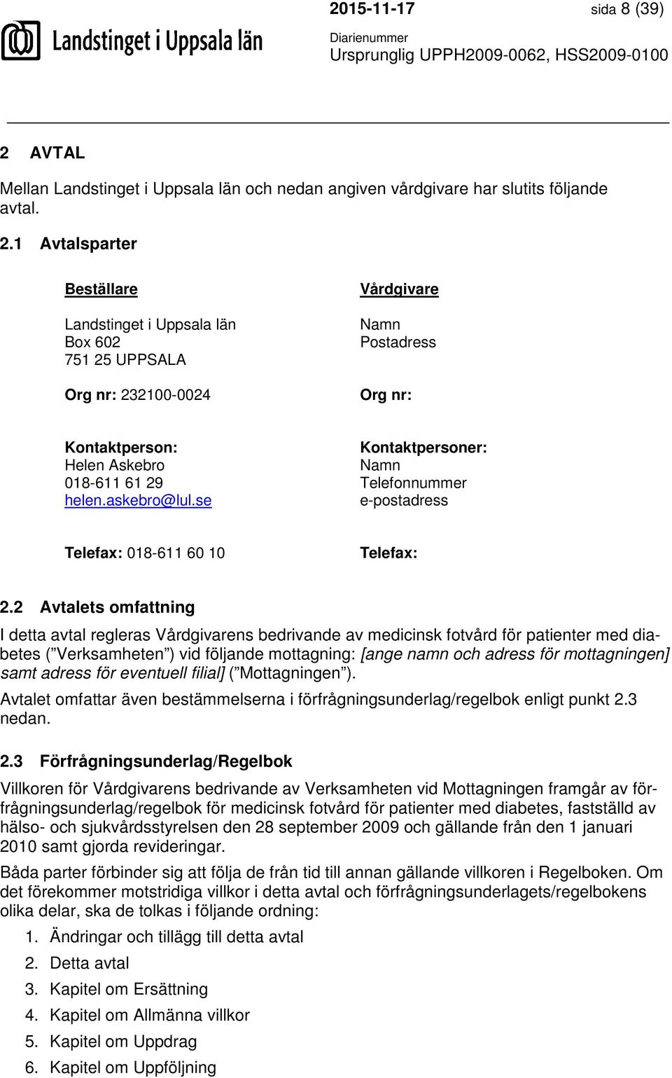 1 Avtalsparter Beställare Landstinget i Uppsala län Box 602 751 25 UPPSALA Org nr: 232100-0024 Vårdgivare Namn Postadress Org nr: Kontaktperson: Helen Askebro 018-611 61 29 helen.askebro@lul.