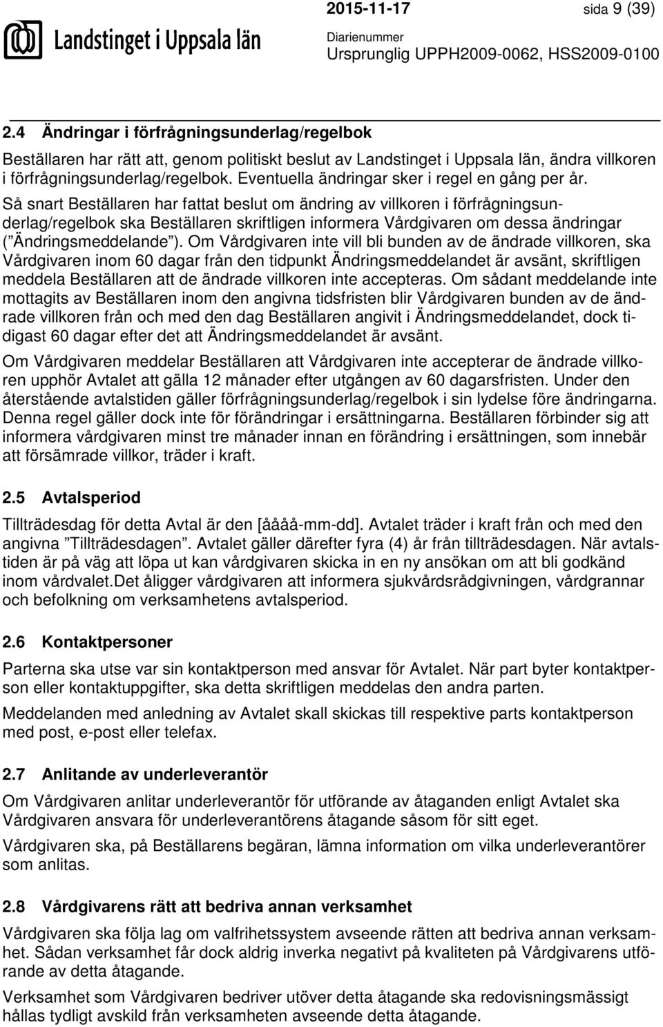 Så snart Beställaren har fattat beslut om ändring av villkoren i förfrågningsunderlag/regelbok ska Beställaren skriftligen informera Vårdgivaren om dessa ändringar ( Ändringsmeddelande ).