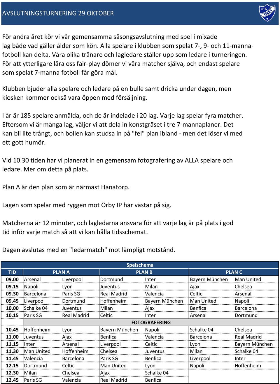 För att ytterligare lära oss fair-play dömer vi våra matcher själva, och endast spelare som spelat 7-manna fotboll får göra mål.