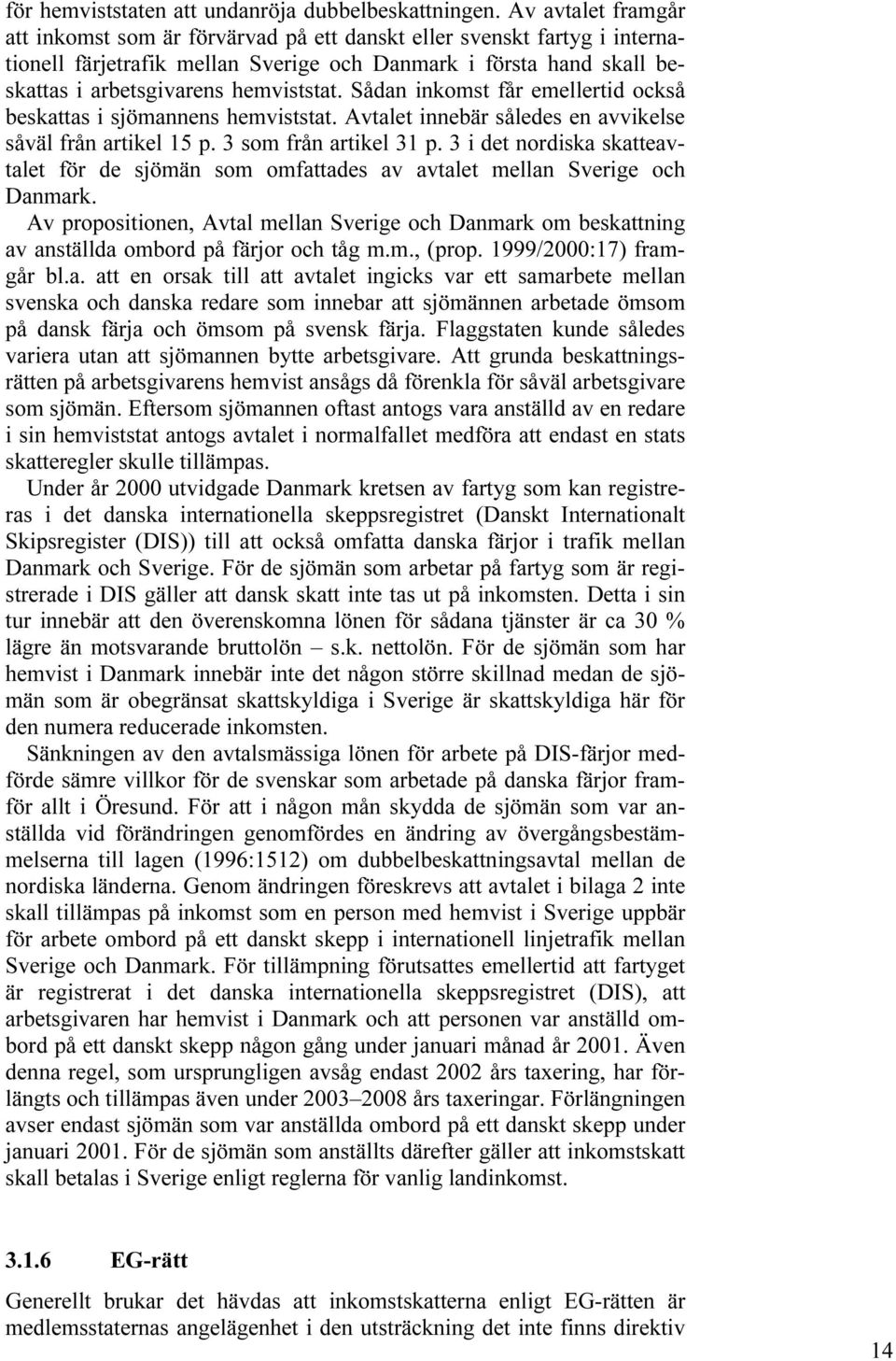 Sådan inkomst får emellertid också beskattas i sjömannens hemviststat. Avtalet innebär således en avvikelse såväl från artikel 15 p. 3 som från artikel 31 p.