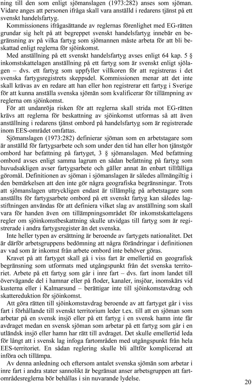 att bli beskattad enligt reglerna för sjöinkomst. Med anställning på ett svenskt handelsfartyg avses enligt 64 kap. 5 inkomstskattelagen anställning på ett fartyg som är svenskt enligt sjölagen dvs.