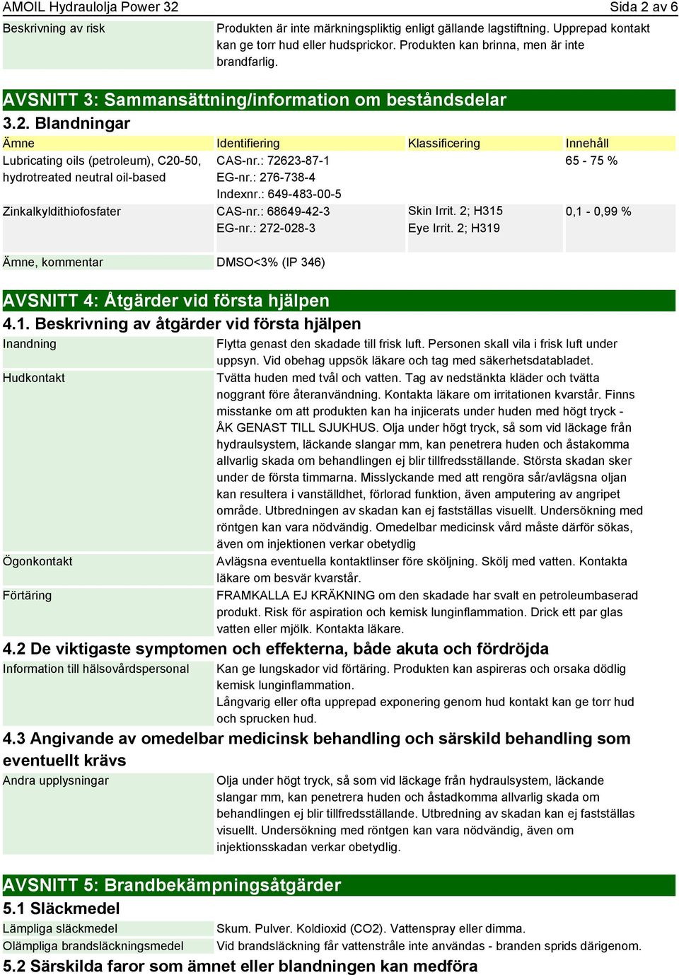 Blandningar Ämne Identifiering Klassificering Innehåll Lubricating oils (petroleum), C20-50, hydrotreated neutral oil-based CAS-nr.: 72623-87-1 EG-nr.: 276-738-4 Indexnr.