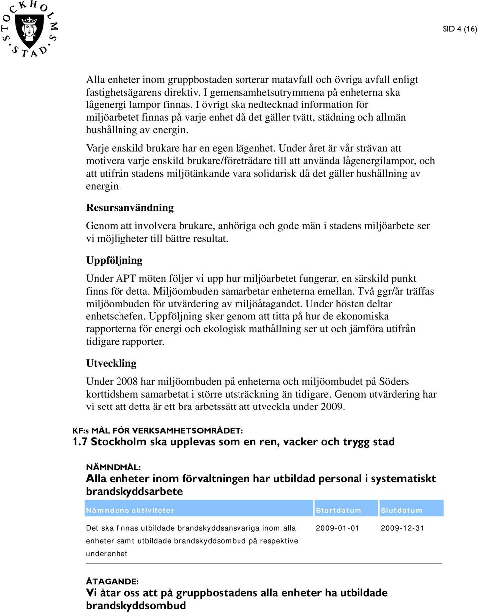 Under året är vår strävan att motivera varje enskild brukare/företrädare till att använda lågenergilampor, och att utifrån stadens miljötänkande vara solidarisk då det gäller hushållning av energin.