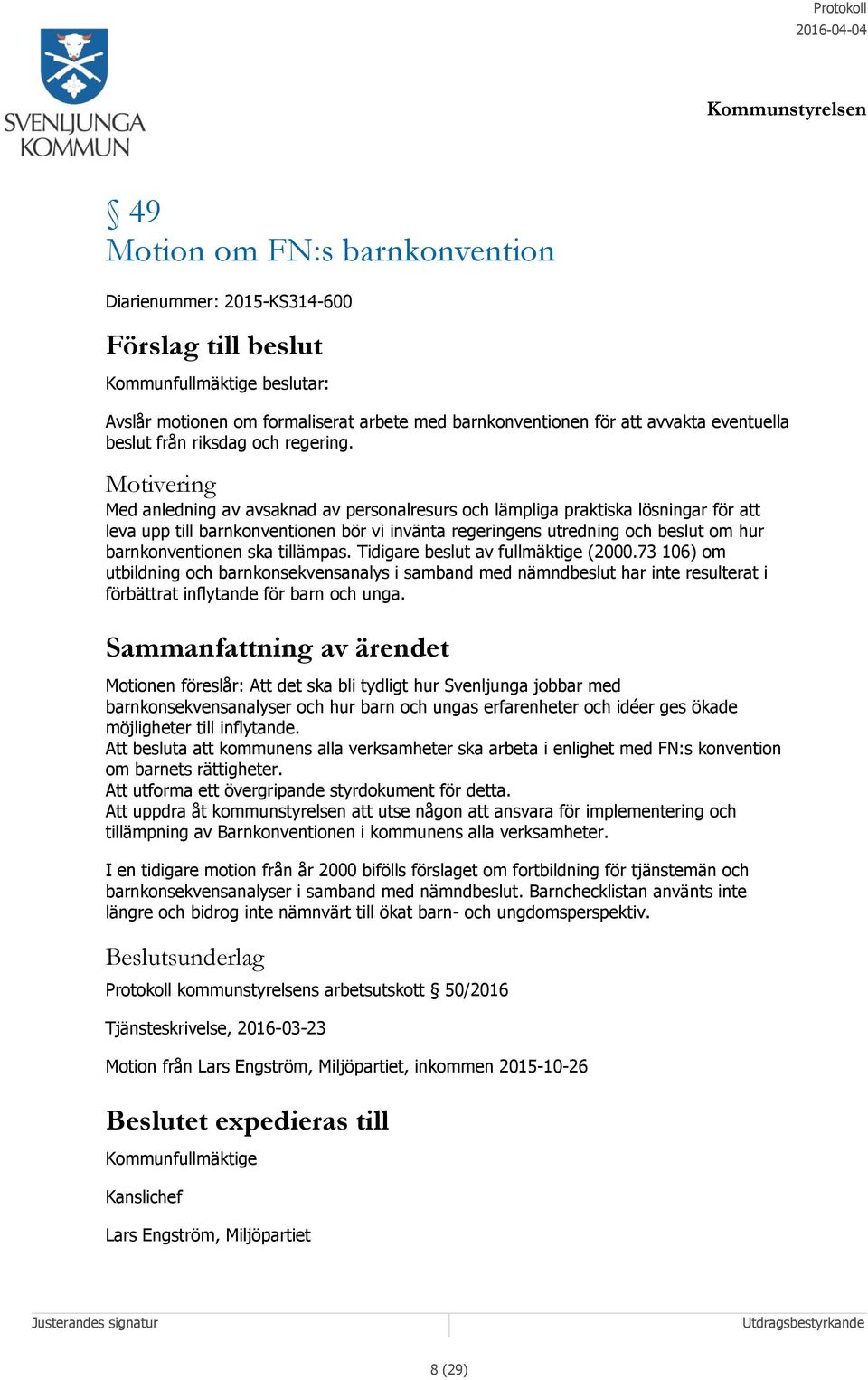 Motivering Med anledning av avsaknad av personalresurs och lämpliga praktiska lösningar för att leva upp till barnkonventionen bör vi invänta regeringens utredning och beslut om hur barnkonventionen