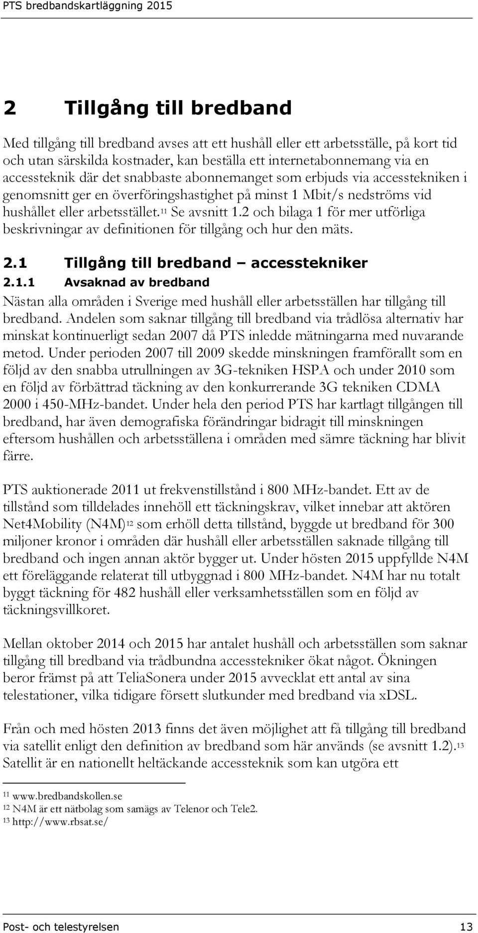 2 och bilaga 1 för mer utförliga beskrivningar av definitionen för tillgång och hur den mäts. 2.1 Tillgång till bredband accesstekniker 2.1.1 Avsaknad av bredband Nästan alla områden i Sverige med hushåll eller har tillgång till bredband.