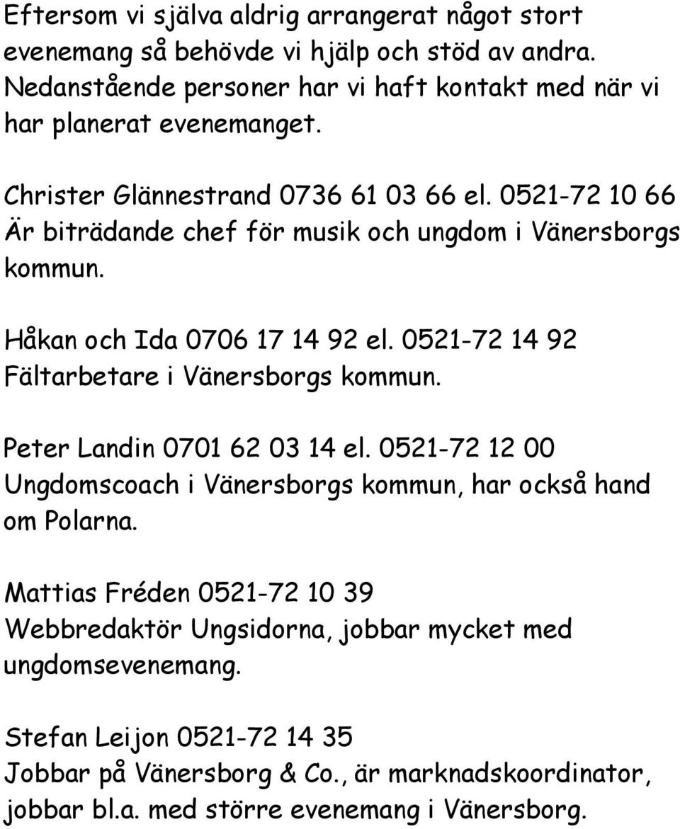 0521-72 10 66 Är biträdande chef för musik och ungdom i Vänersborgs kommun. Håkan och Ida 0706 17 14 92 el. 0521-72 14 92 Fältarbetare i Vänersborgs kommun.