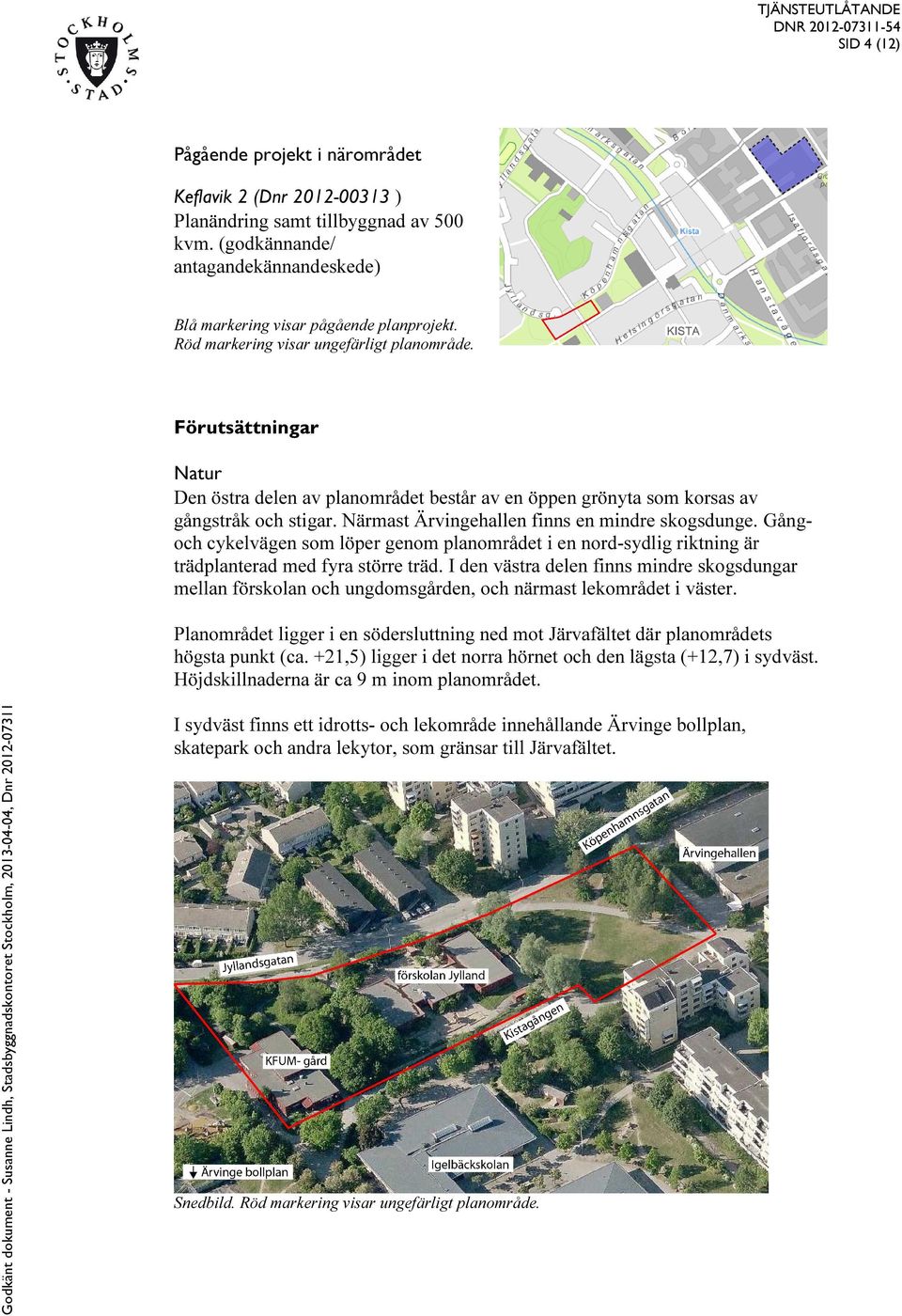 Närmast Ärvingehallen finns en mindre skogsdunge. Gångoch cykelvägen som löper genom planområdet i en nord-sydlig riktning är trädplanterad med fyra större träd.