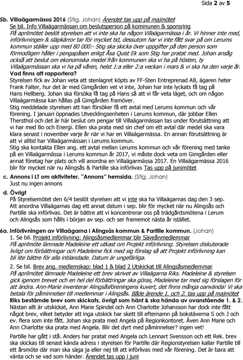 Vi hinner inte med, införlivningen & släpkärror tar för mycket tid, dessutom har vi inte fått svar på om Lerums kommun ställer upp med 80 000:- Stig ska skicka över uppgifter på den person som