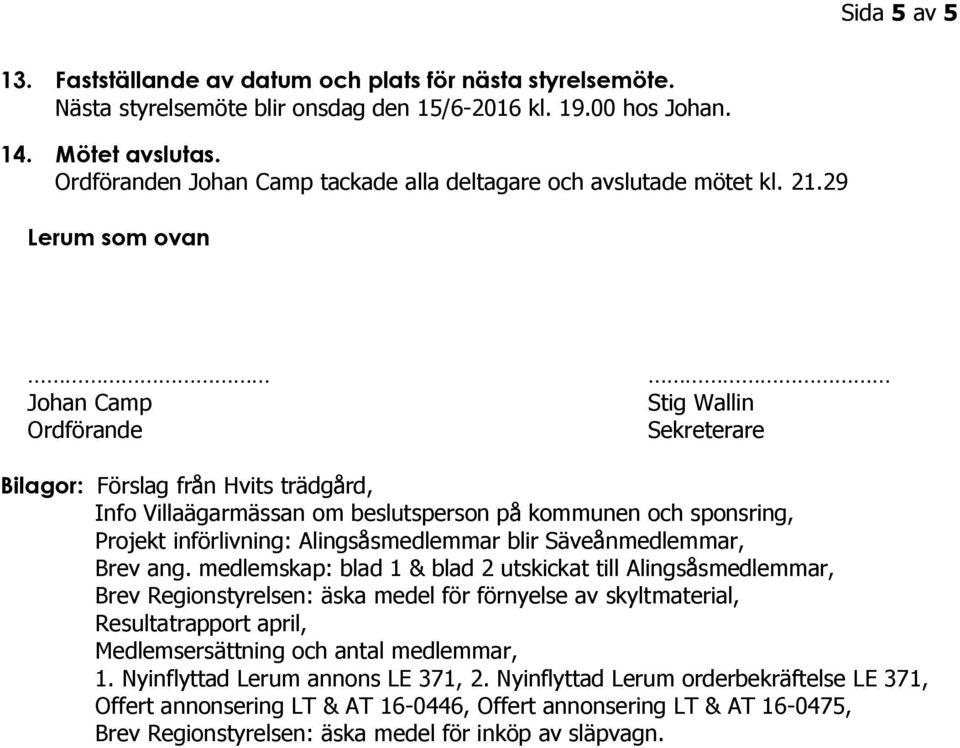 29 Lerum som ovan Johan Camp Ordförande Stig Wallin Sekreterare Bilagor: Förslag från Hvits trädgård, Info Villaägarmässan om beslutsperson på kommunen och sponsring, Projekt införlivning: