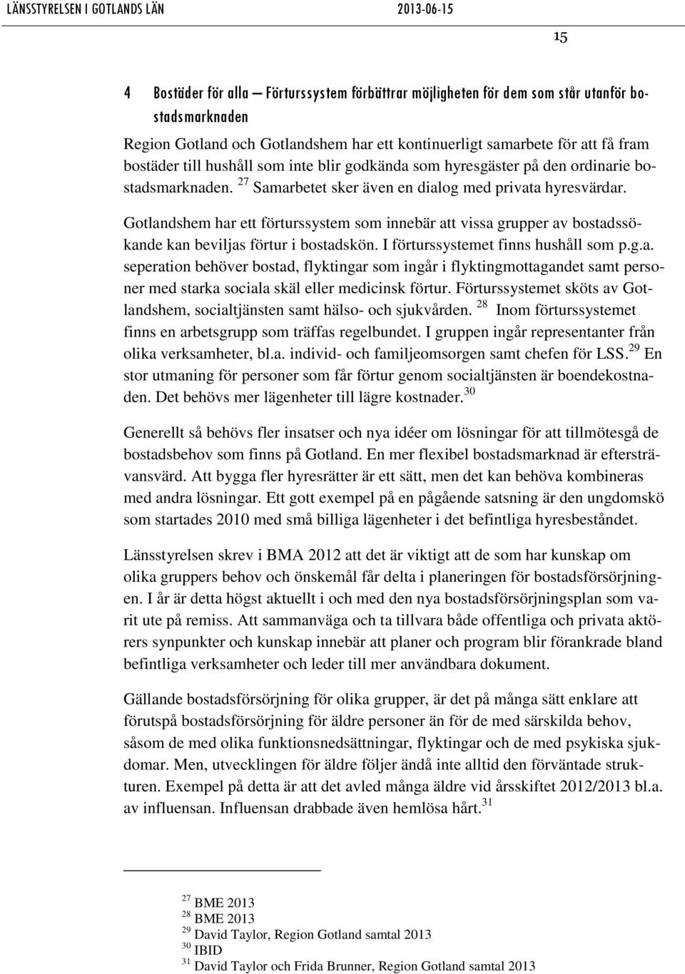 Gotlandshem har ett förturssystem som innebär att vissa grupper av bostadssökande kan beviljas förtur i bostadskön. I förturssystemet finns hushåll som p.g.a. seperation behöver bostad, flyktingar som ingår i flyktingmottagandet samt personer med starka sociala skäl eller medicinsk förtur.
