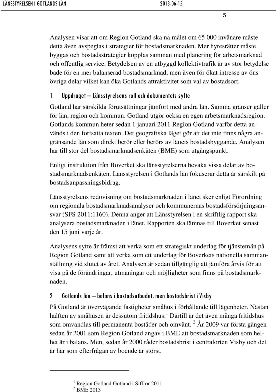Betydelsen av en utbyggd kollektivtrafik är av stor betydelse både för en mer balanserad bostadsmarknad, men även för ökat intresse av öns övriga delar vilket kan öka Gotlands attraktivitet som val