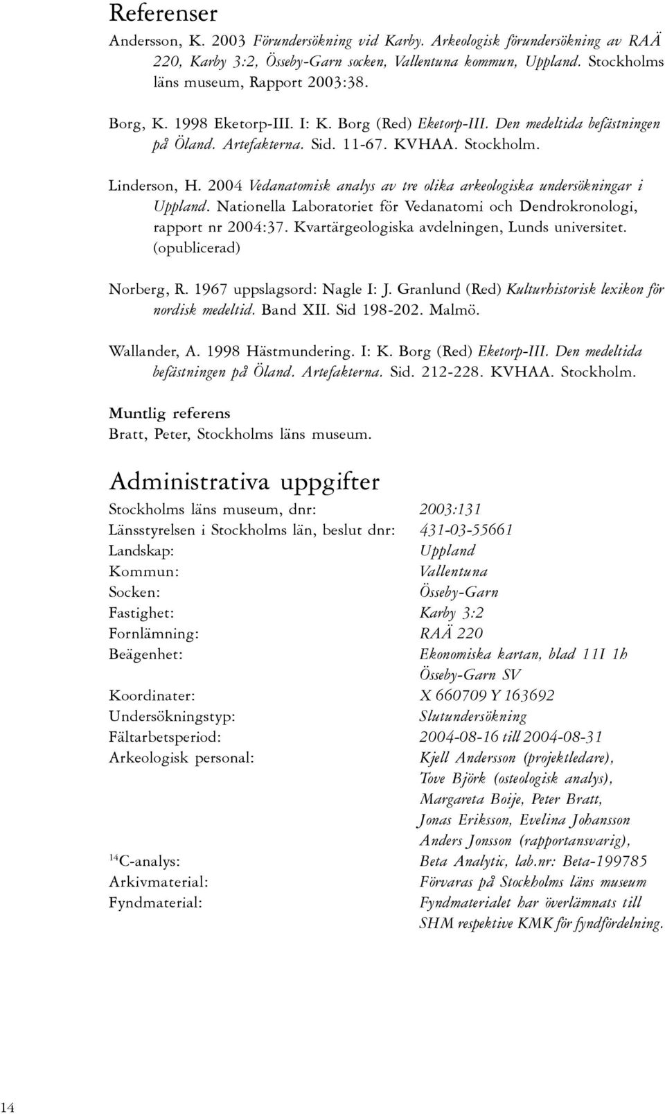 2004 Vedanatomisk analys av tre olika arkeologiska undersökningar i Uppland. Nationella Laboratoriet för Vedanatomi och Dendrokronologi, rapport nr 2004:37.