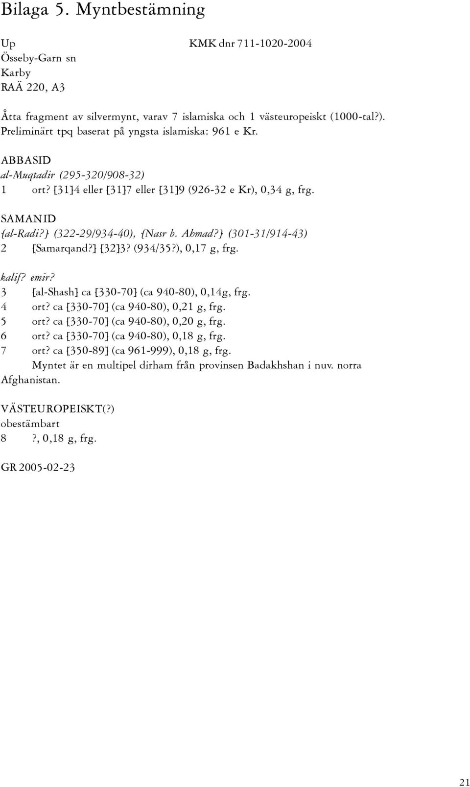 ] (322-29/934-40), [Nasr b. Ahmad?] (301-31/914-43) 2 [Samarqand?] [32]3? (934/35?), 0,17 g, frg. kalif? emir? 3 [al-shash] ca [330-70] (ca 940-80), 0,14g, frg. 4 ort?