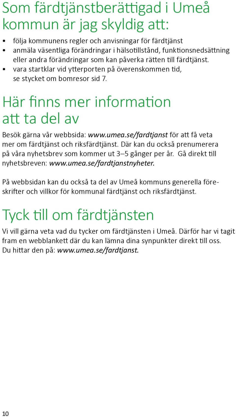 Här finns mer information att ta del av Besök gärna vår webbsida: www.umea.se/fardtjanst för att få veta mer om färdtjänst och riksfärdtjänst.