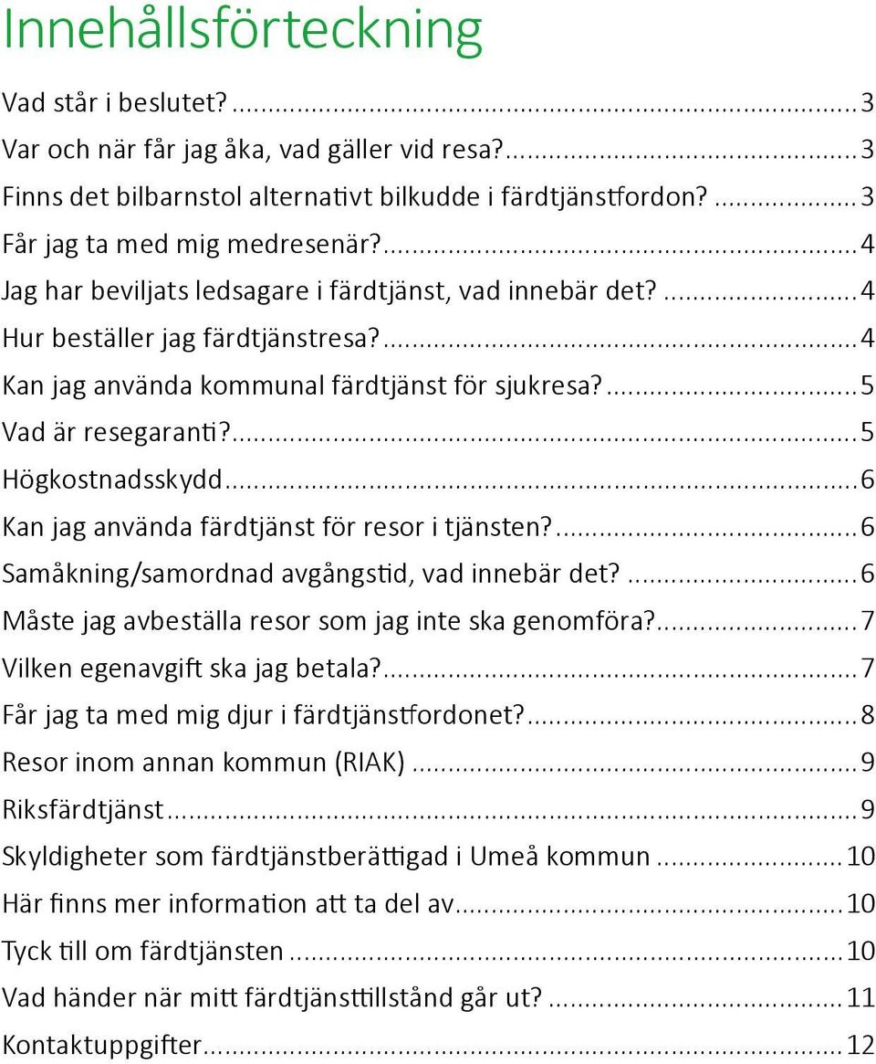 ..6 Kan jag använda färdtjänst för resor i tjänsten?...6 Samåkning/samordnad avgångstid, vad innebär det?...6 Måste jag avbeställa resor som jag inte ska genomföra?...7 Vilken egenavgift ska jag betala?