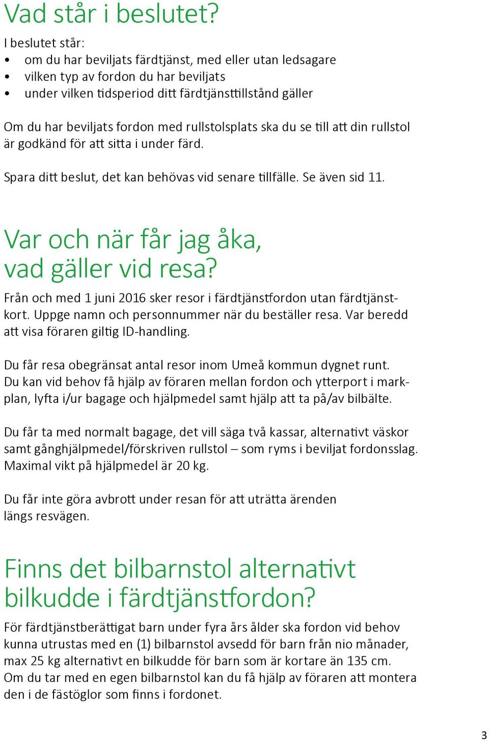 rullstolsplats ska du se till att din rullstol är godkänd för att sitta i under färd. Spara ditt beslut, det kan behövas vid senare tillfälle. Se även sid 11.
