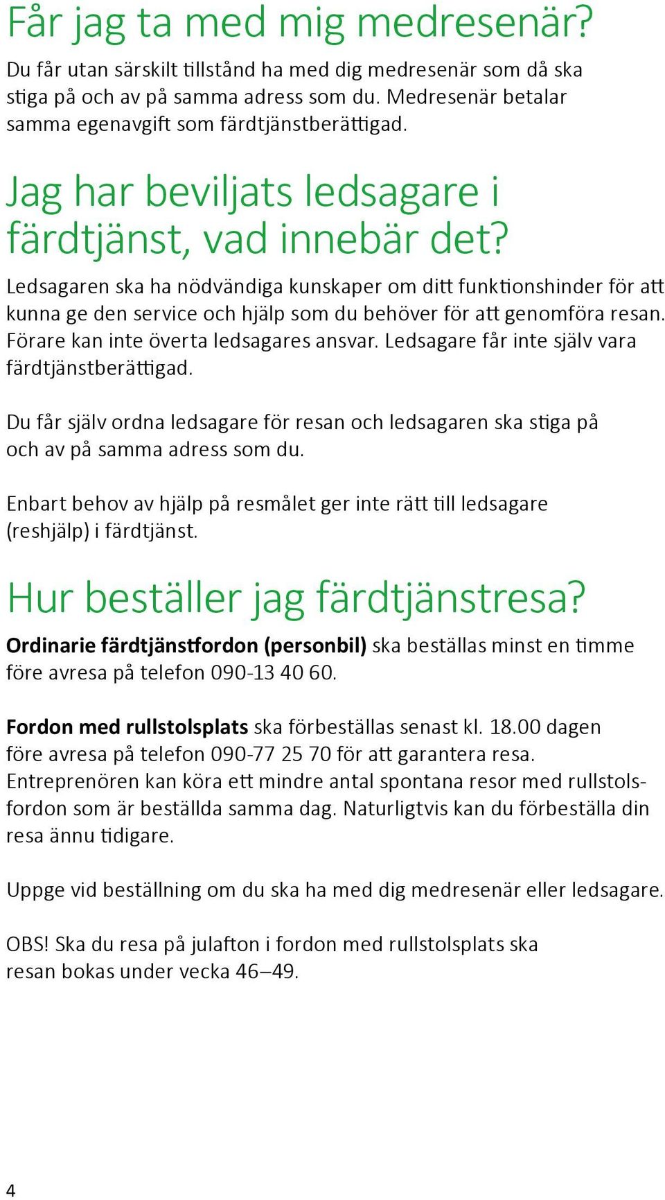 Förare kan inte överta ledsagares ansvar. Ledsagare får inte själv vara färdtjänstberättigad. Du får själv ordna ledsagare för resan och ledsagaren ska stiga på och av på samma adress som du.