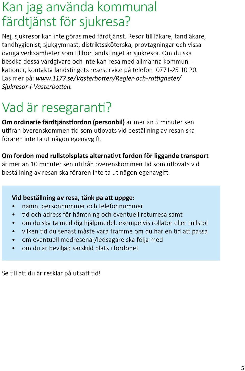 Om du ska besöka dessa vårdgivare och inte kan resa med allmänna kommuni - kationer, kontakta landstingets reseservice på telefon 0771-25 10 20. Läs mer på: www.1177.