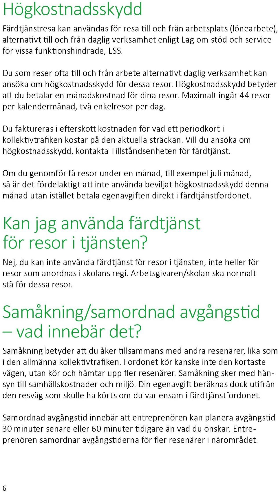 Maximalt ingår 44 resor per kalendermånad, två enkelresor per dag. Du faktureras i efterskott kostnaden för vad ett periodkort i kollektiv trafiken kostar på den aktuella sträckan.