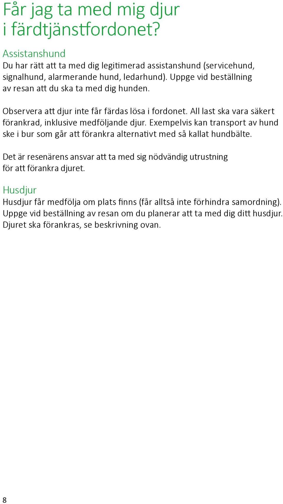Exempelvis kan transport av hund ske i bur som går att förankra alternativt med så kallat hundbälte.