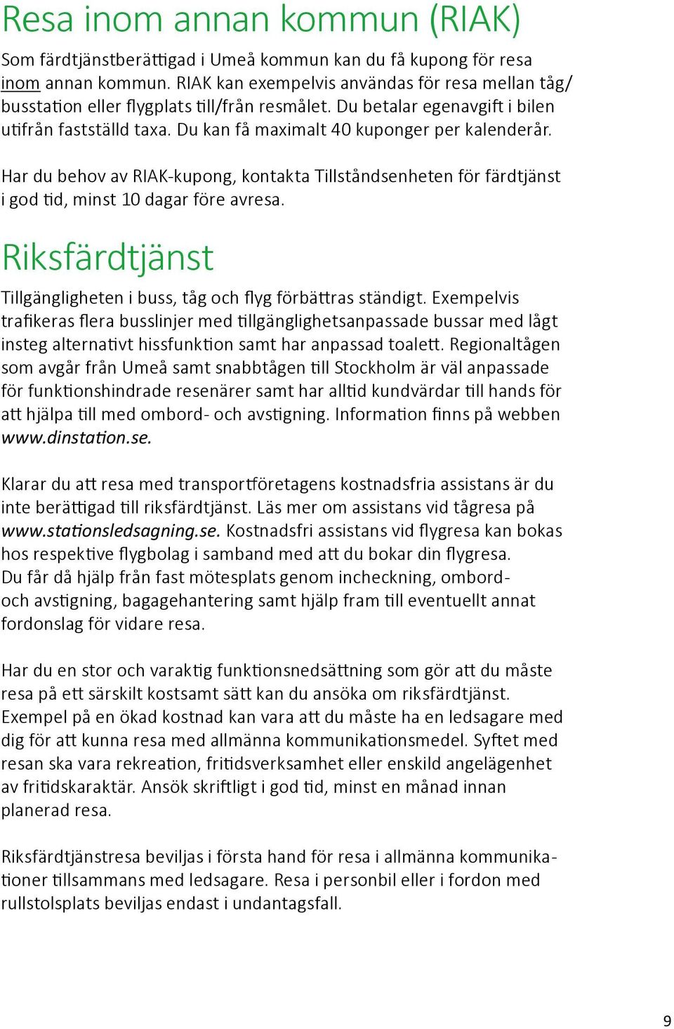 Har du behov av RIAK-kupong, kontakta Tillståndsenheten för färdtjänst i god tid, minst 10 dagar före avresa. Riksfärdtjänst Tillgängligheten i buss, tåg och flyg förbättras ständigt.