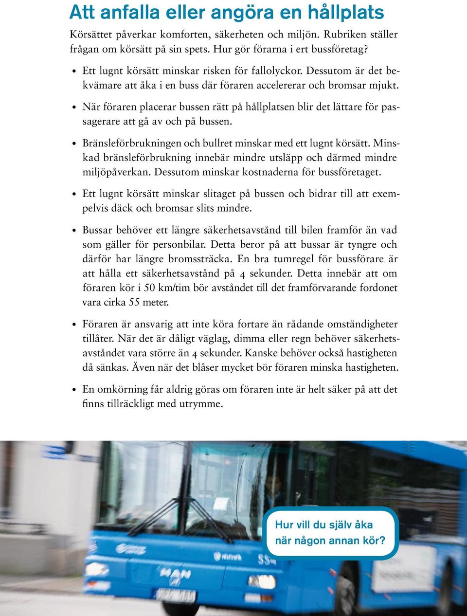 När föraren placerar bussen rätt på hållplatsen blir det lättare för passagerare att gå av och på bussen. Bränsleförbrukningen och bullret minskar med ett lugnt körsätt.